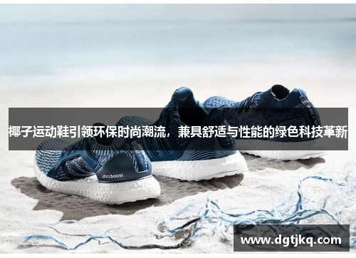 椰子运动鞋引领环保时尚潮流，兼具舒适与性能的绿色科技革新