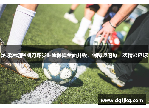 足球运动险助力球员健康保障全面升级，保障您的每一次精彩进球