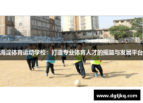海淀体育运动学校：打造专业体育人才的摇篮与发展平台