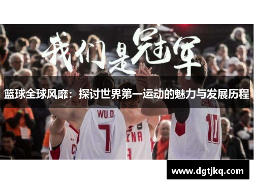 篮球全球风靡：探讨世界第一运动的魅力与发展历程