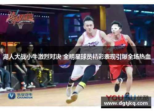 湖人大战小牛激烈对决 全明星球员精彩表现引爆全场热血
