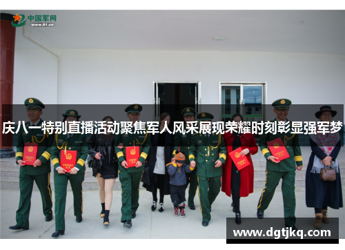 庆八一特别直播活动聚焦军人风采展现荣耀时刻彰显强军梦