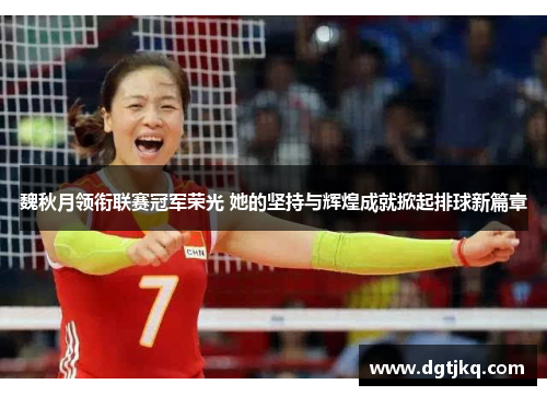 魏秋月领衔联赛冠军荣光 她的坚持与辉煌成就掀起排球新篇章