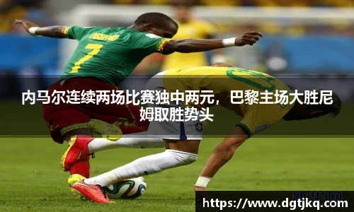 内马尔连续两场比赛独中两元，巴黎主场大胜尼姆取胜势头