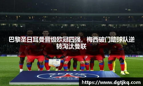 巴黎圣日耳曼晋级欧冠四强，梅西破门助球队逆转淘汰曼联