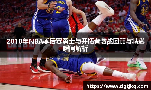 2018年NBA季后赛勇士与开拓者激战回顾与精彩瞬间解析