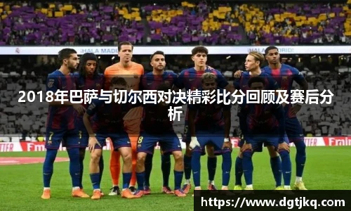 2018年巴萨与切尔西对决精彩比分回顾及赛后分析