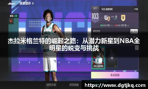 杰拉米格兰特的崛起之路：从潜力新星到NBA全明星的蜕变与挑战