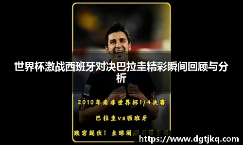 世界杯激战西班牙对决巴拉圭精彩瞬间回顾与分析
