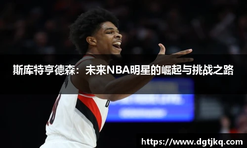 斯库特亨德森：未来NBA明星的崛起与挑战之路